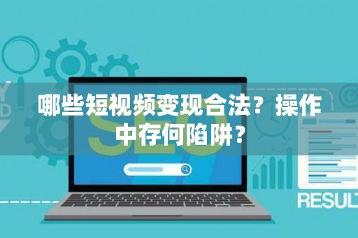 哪些短视频变现合法？操作中存何陷阱？