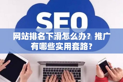 网站排名下滑怎么办？推广有哪些实用套路？